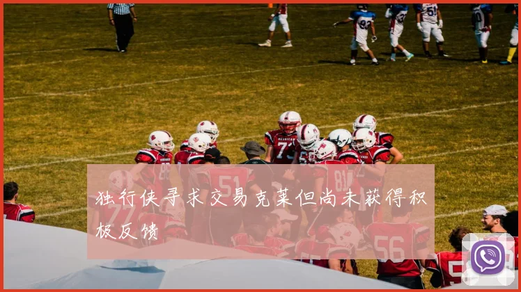 独行侠寻求交易克莱但尚未获得积极反馈