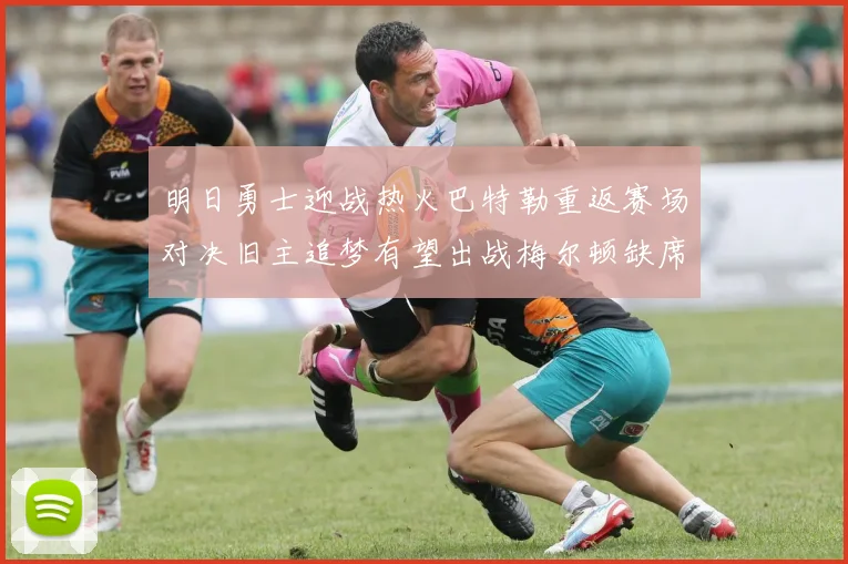 明日勇士迎战热火巴特勒重返赛场对决旧主追梦有望出战梅尔顿缺席