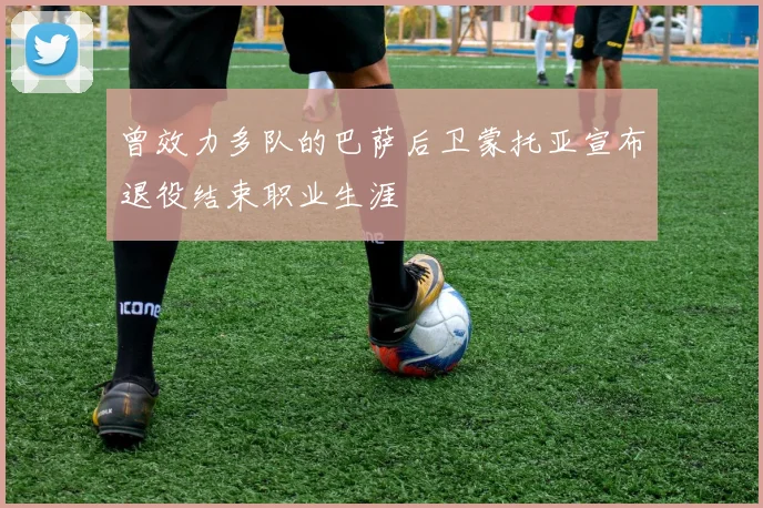 曾效力多队的巴萨后卫蒙托亚宣布退役结束职业生涯
