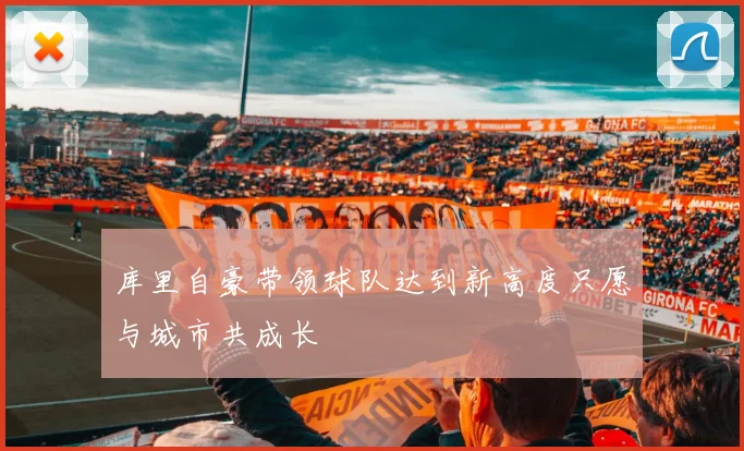 库里自豪带领球队达到新高度只愿与城市共成长