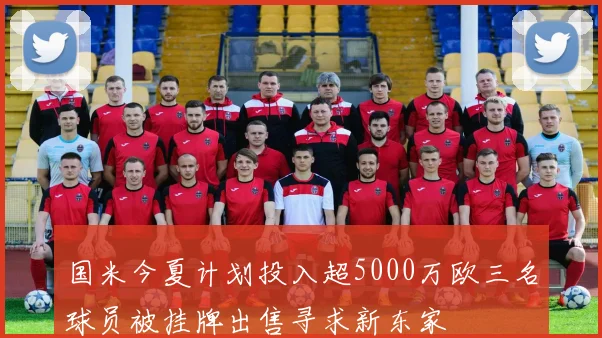 国米今夏计划投入超5000万欧三名球员被挂牌出售寻求新东家