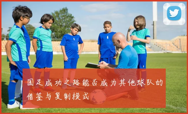 国足成功之路能否成为其他球队的借鉴与复制模式