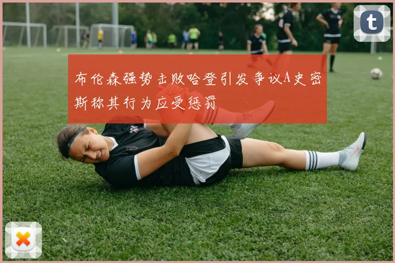 布伦森强势击败哈登引发争议A史密斯称其行为应受惩罚