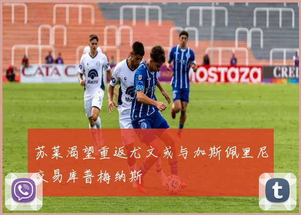 苏莱渴望重返尤文或与加斯佩里尼交易库普梅纳斯