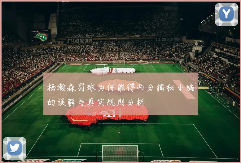 杨瀚森罚球为何能得两分揭秘小编的误解与真实规则分析